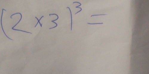 (2* 3)^3=