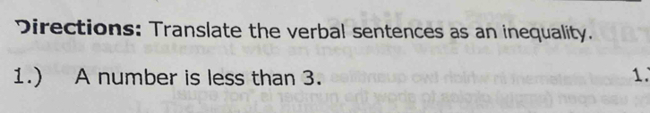 Directions: Translate the verbal sentences as an inequality. 
1.) A number is less than 3. 1.