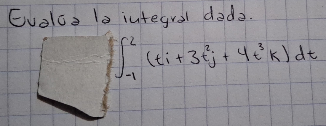 Evolcd ls iutegral dedo.
∈t _(-1)^2(ti+3t^2j+4t^3k)dt