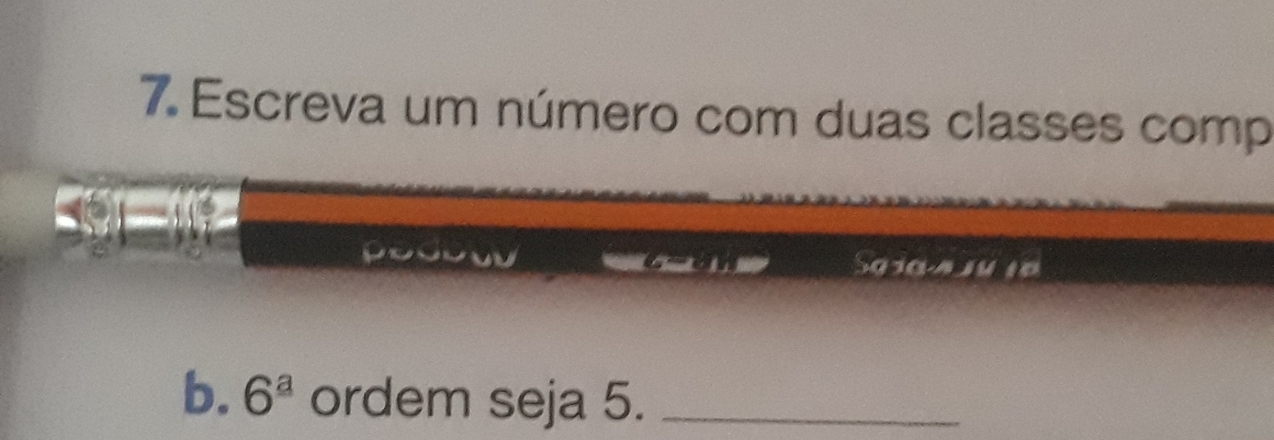 Escreva um número com duas classes comp 
b. 6^(_ a) ordem seja 5._