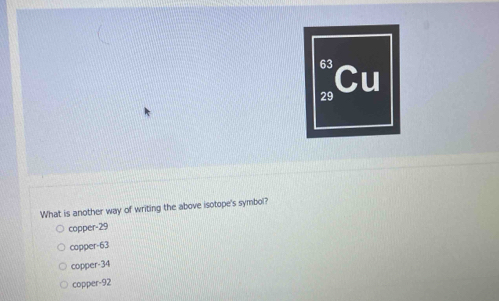 Solved: 63 Cu 29 What is another way of writing the above isotope's ...