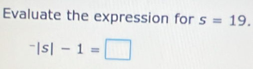 Evaluate the expression for s=19.
^-|s|-1=□