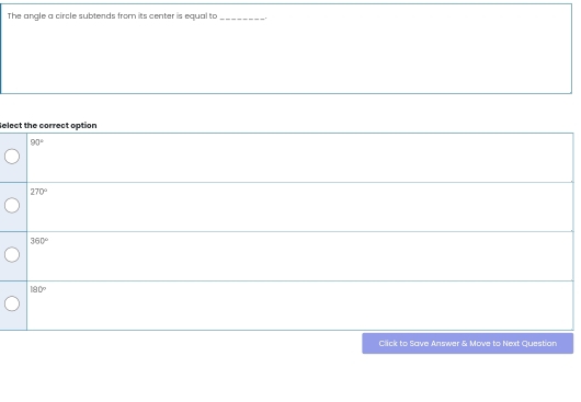 The angle a circle subtends from its center is equal to_
elect the correct option
90°
270°
360°
180°
Click to Save Answer & Move to Next Question