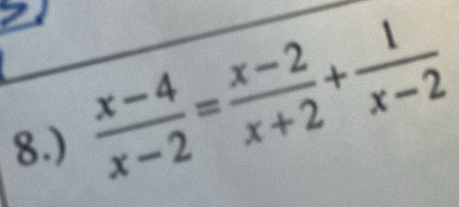 8.)
 (x-4)/x-2 = (x-2)/x+2 + 1/x-2 