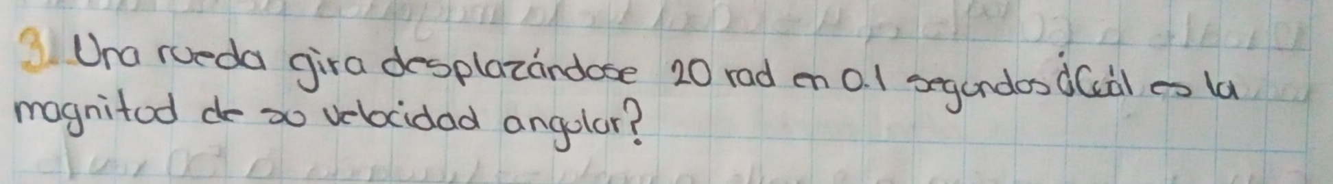 Ura rueda gira desplazandose 20 rad en 0. 1 segundosd(àl es la 
magnitod do 2o velocidad angolar?