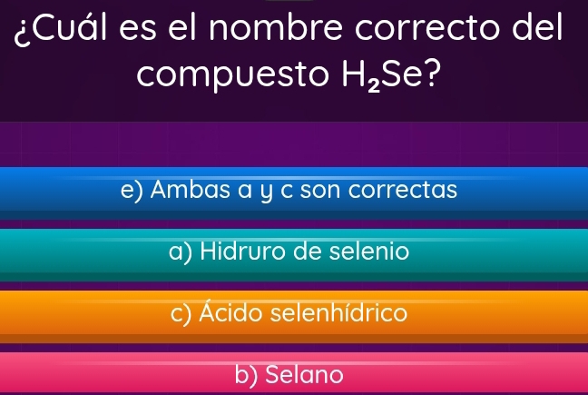 ¿Cuál es el nombre correcto del
compuesto H_2Se ?
e) Ambas a y c son correctas
a) Hidruro de selenio
c) Ácido selenhídrico
b) Selano