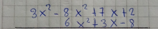 beginarrayr 3x^2-8x^2+7x+2 6x^2+3x-8 hline endarray