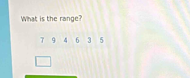 What is the range?
7 9 4 6 3 5