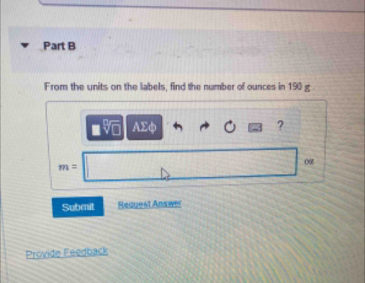 From the units on the labels, find the number of ounces in 190 g.
□ sqrt[□](□ ) AEφ ?
m=□
08 
Submit Request Answer 
Provide Feedback