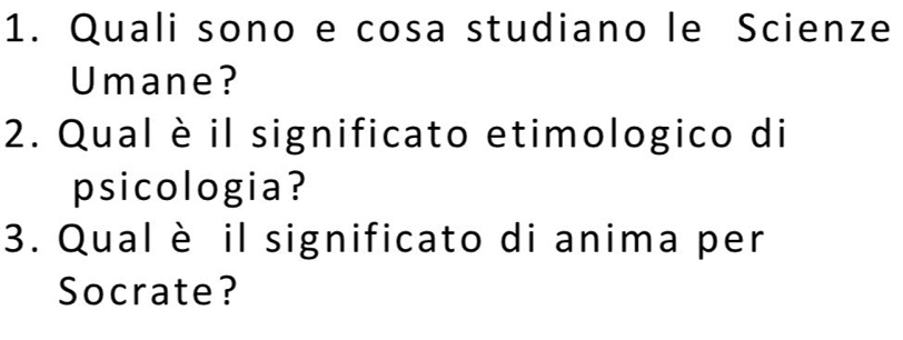 Quali sono e cosa studiano le Scienze 
Umane? 
2. Qual è il significato etimologico di 
psicologia? 
3. Qual è il significato di anima per 
Socrate?