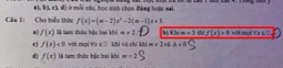 #1, b), c), đ) ở mỗi củu, học sinh chọn đềng hoặc sai
Câu 1: Cho hiểu thức f(x)=(m-2)x^2-2(m-1)x+3.
a( f(x) là tam thức bậc hai khi m+2 n=3
r f(2)<0</tex> với mọi tx cū khi vũ chỉ khi m<2</tex> w △ <0</tex> thal f(x)>0 Yx+
d f(x) là tam thức hậc hai khi m=2°