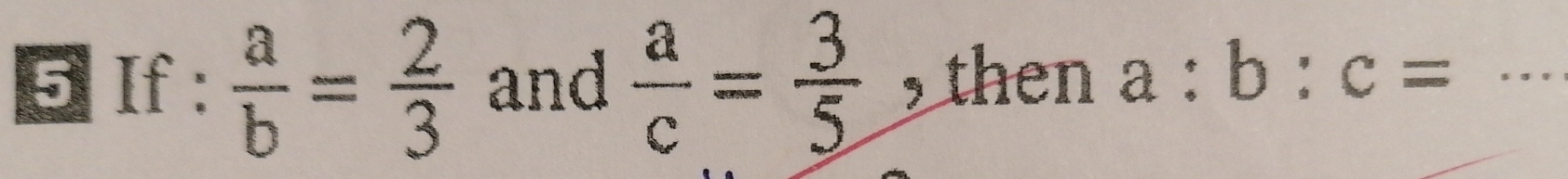 If :  a/b = 2/3  and  a/c = 3/5  , then a:b:c= _ 