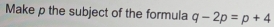 Make p the subject of the formula q-2p=p+4