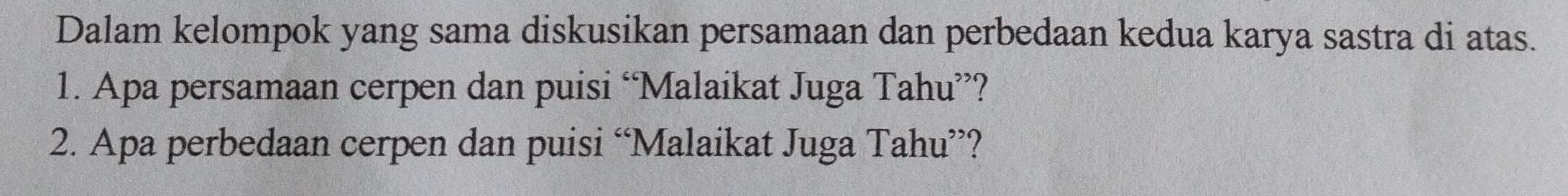 Dalam kelompok yang sama diskusikan persamaan dan perbedaan kedua karya sastra di atas. 
1. Apa persamaan cerpen dan puisi “Malaikat Juga Tahu”? 
2. Apa perbedaan cerpen dan puisi “Malaikat Juga Tahu”?