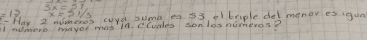 3x=51
=13 x=51/3
2- Hay 2 nomeros coya suma es 53 elbriple delmenor es igua
l numero mayor mas la. Cludles son losnimeros?