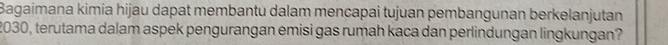 Bagaimana kimia hijau dapat membantu dalam mençapai tujuan pembangunan berkelanjutan
2030, terutama dalam aspek pengurangan emisi gas rumah kaca dan perlindungan lingkungan?