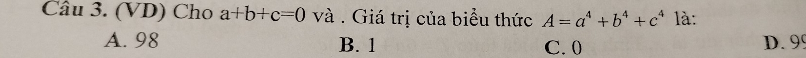 (VD) Cho a+b+c=0 và . Giá trị của biểu thức A=a^4+b^4+c^4 là:
A. 98 B. 1 D. 99
C. 0