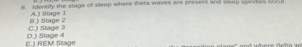 Identify the stage of sleep where theta waves are present and sleep spindles occur,
A.) Stage 1
B.) Stage 2
C.) Stage 3
D.) Stage 4
E.) REM Stage