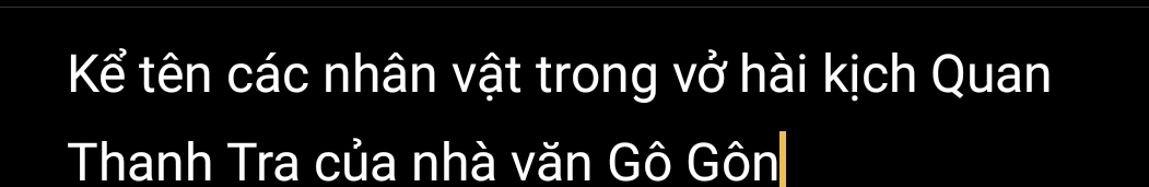 Kể tên các nhân vật trong vở hài kịch Quan 
Thanh Tra của nhà văn Gô Gôn