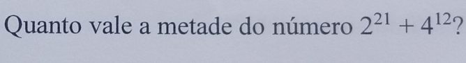 Quanto vale a metade do número 2^(21)+4^(12)
