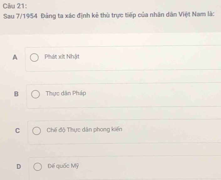 Sau 7/1954 Đảng ta xác định kẻ thù trực tiếp của nhân dân Việt Nam là:
A Phát xít Nhật
B Thực dân Pháp
C Chế độ Thực dân phong kiến
D Đế quốc Mỹ