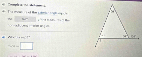 Complete the statement.
The measure of the exterior angle equals
the sum of the measures of the
non-adjacent interior angles.
@ What is m∠ 5 ?
m∠ 5=□°
∠ =_ ^)(4)(_ +0(1)