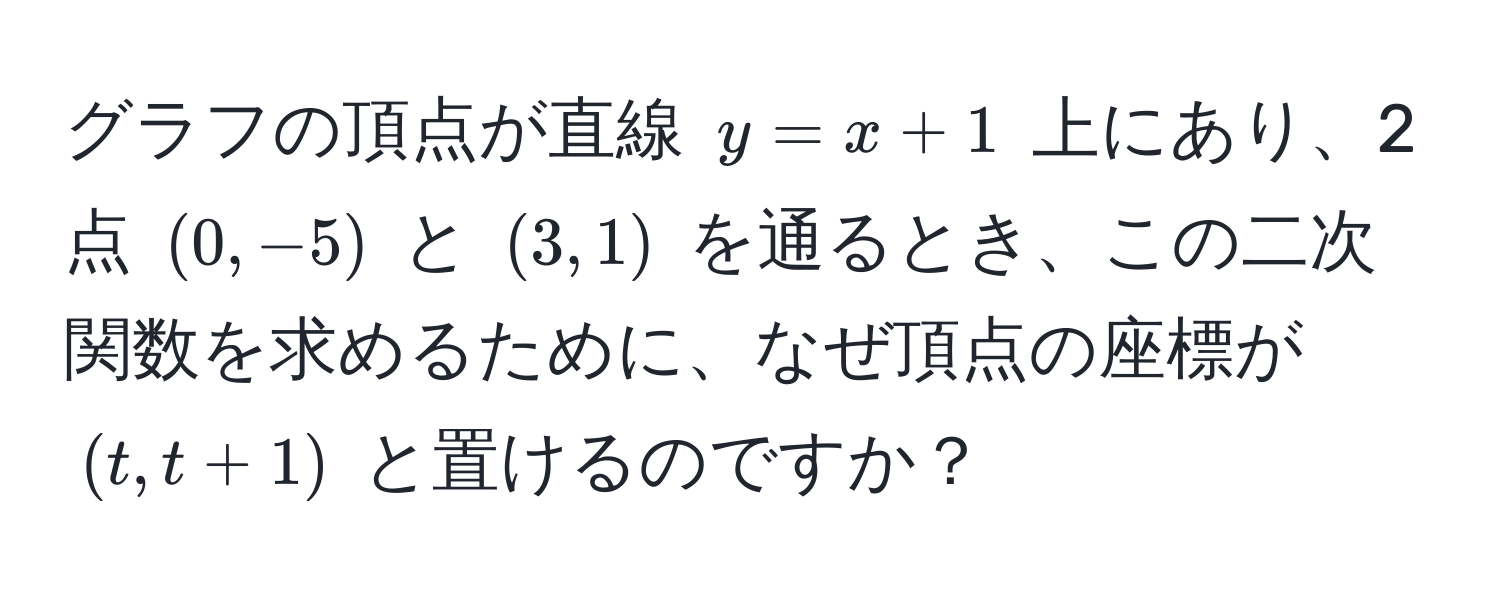 グラフの頂点が直線 $y=x+1$ 上にあり、2点 $(0, -5)$ と $(3, 1)$ を通るとき、この二次関数を求めるために、なぜ頂点の座標が $(t, t+1)$ と置けるのですか？