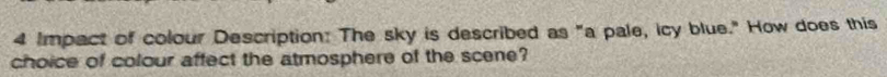 Impact of colour Description: The sky is described as "a pale, icy blue." How does this 
choice of colour affect the atmosphere of the scene?