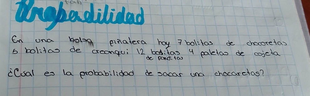 ungbadilidad 
Cn ona bolg pinatera hay 7 bolitas de chocoretas 
s bolitas de creangui 12 bodifas y paletao de coicla 
de pond 100
iCoal es la probabilidad de socar una chocarctas?