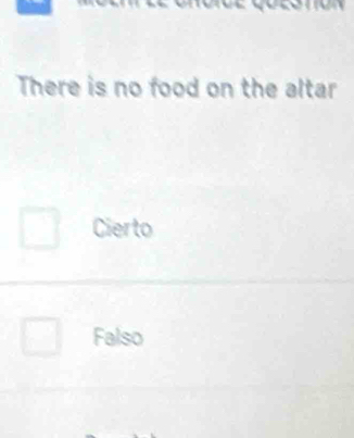 There is no food on the altar
Cierto
Falso