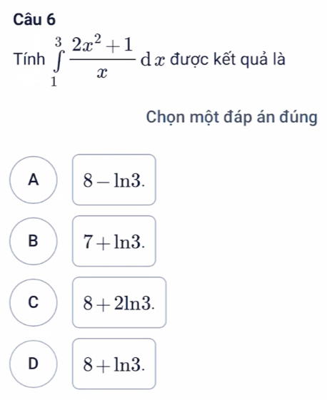 Tính ∈tlimits _1^(3frac 2x^2)+1xdx được kết quả là
Chọn một đáp án đúng
A 8-ln 3.
B 7+ln 3.
C 8+2ln 3.
D 8+ln 3.