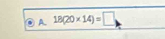 a A. 18(20* 14)=□