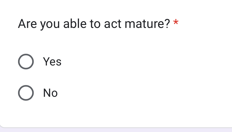 Are you able to act mature? *
Yes
No