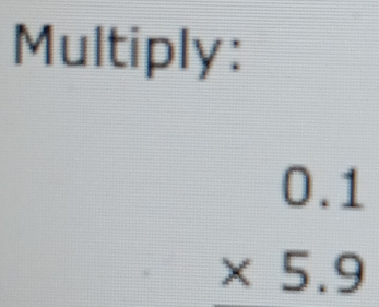 Multiply:
beginarrayr 0.1 * 5.9 endarray