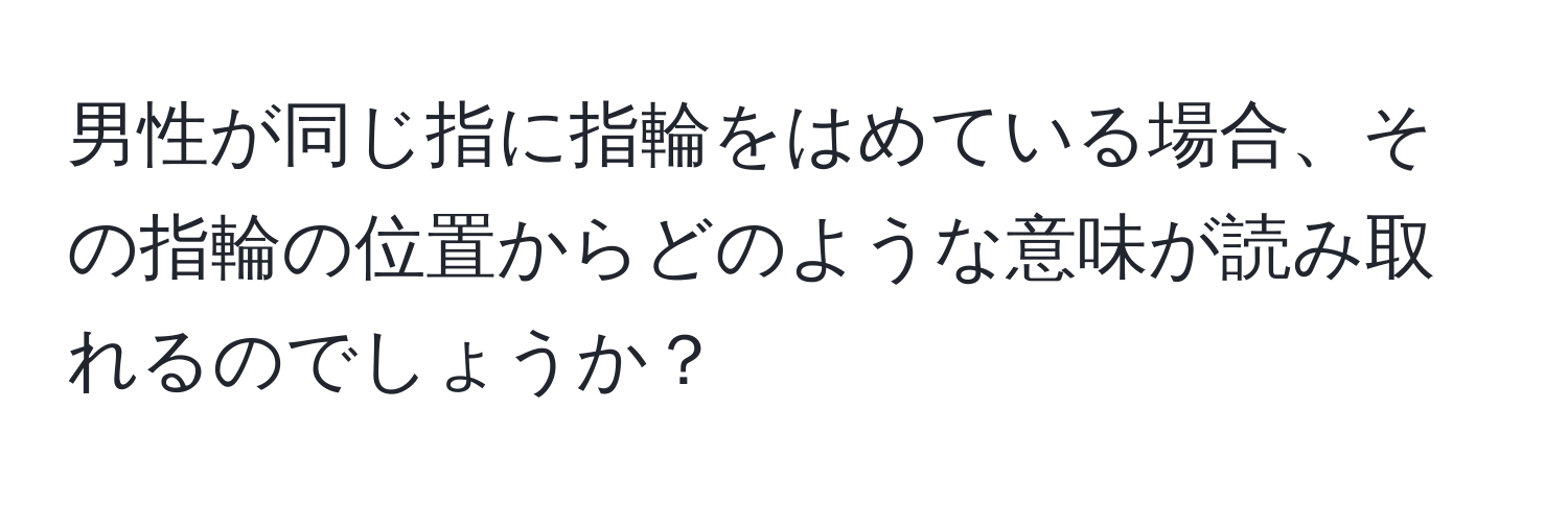 男性が同じ指に指輪をはめている場合、その指輪の位置からどのような意味が読み取れるのでしょうか？