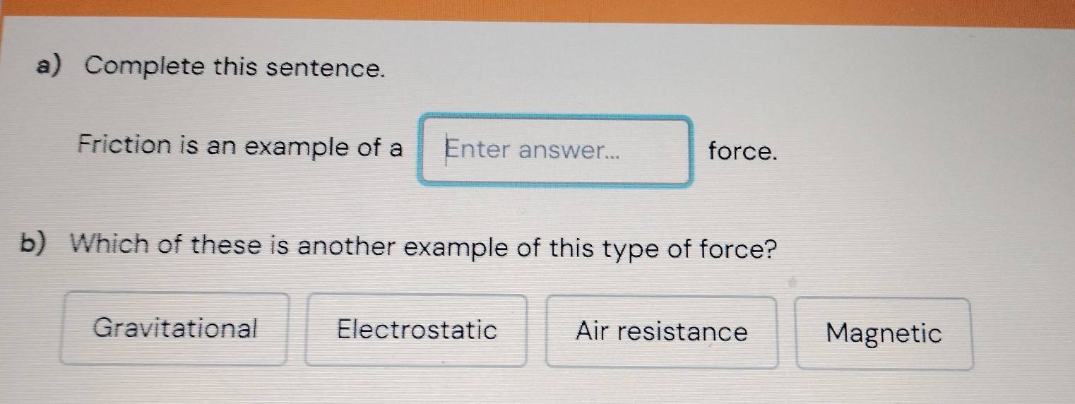 Solved: Complete this sentence. Friction is an example of a Enter ...