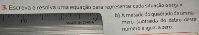 Escreva e resolva uma equação para representar cada situação a seguir. 
b) A metade do quadrado de um nú-
1 ' 0
1 ' 1
maDE iN CHINA méero subtraída do dobro desse 
número é igual a zero.