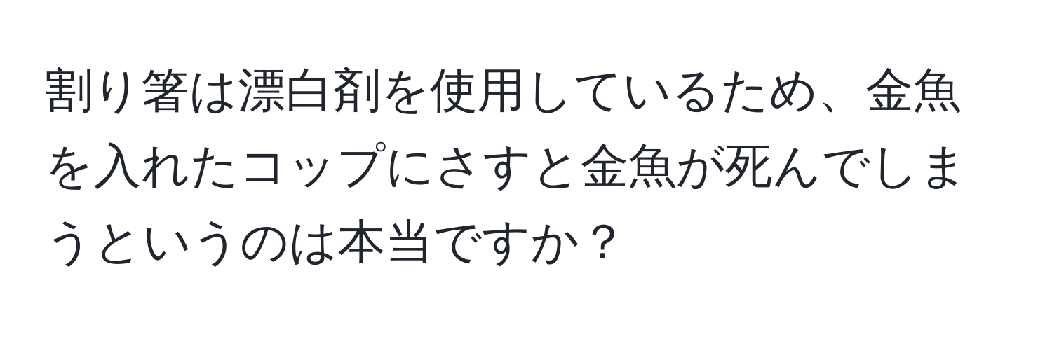 割り箸は漂白剤を使用しているため、金魚を入れたコップにさすと金魚が死んでしまうというのは本当ですか？