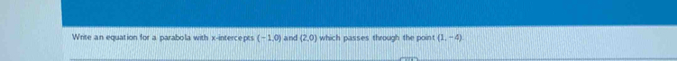Write an equation for a parabola with x-intercepts (-1,0) and (2,0) which passes through the point (1,-4)