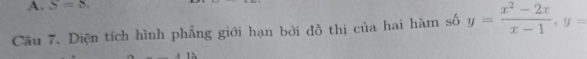 S=8. 
Câu 7. Diện tích hình phẳng giới hạn bởi đồ thị của hai hàm số y= (x^2-2x)/x-1 , y=