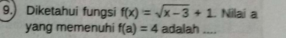 9.) Diketahui fungsi f(x)=sqrt(x-3)+1. Nilai a 
yang memenuhi f(a)=4 adalah ....