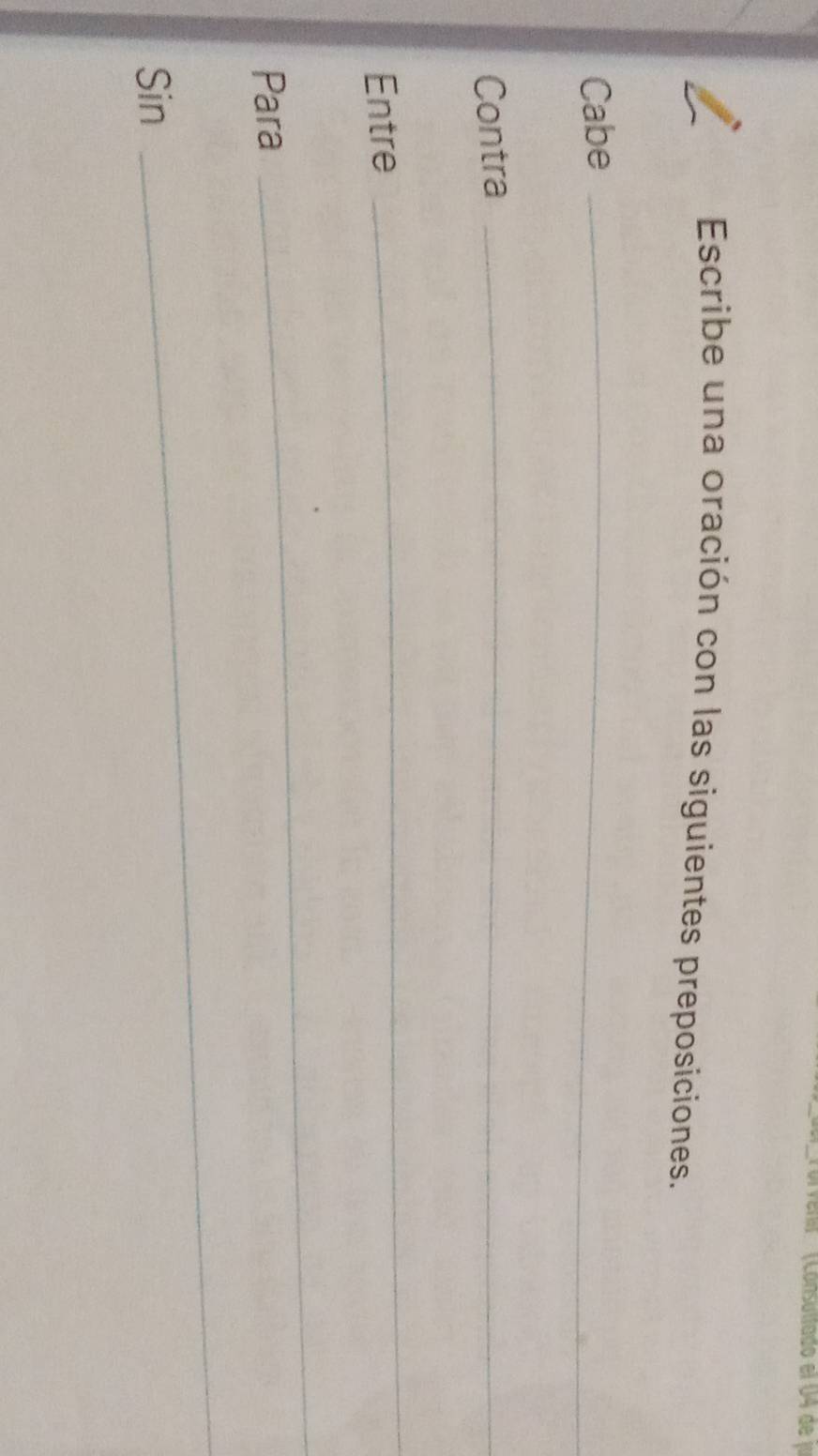 (Corveni''' (Consultado el U4 de r 
Escribe una oración con las siguientes preposiciones. 
Cabe_ 
Contra_ 
Entre 
_ 
Para 
_ 
Sin 
_