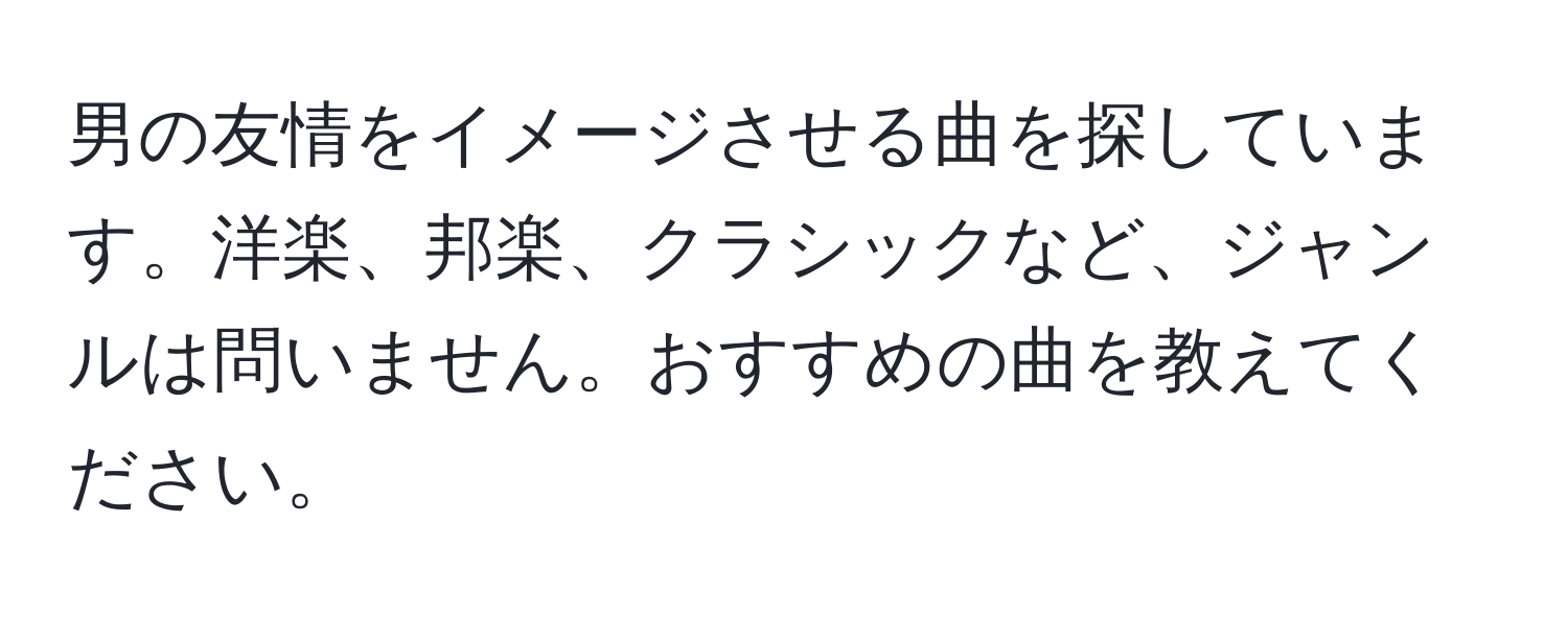 男の友情をイメージさせる曲を探しています。洋楽、邦楽、クラシックなど、ジャンルは問いません。おすすめの曲を教えてください。