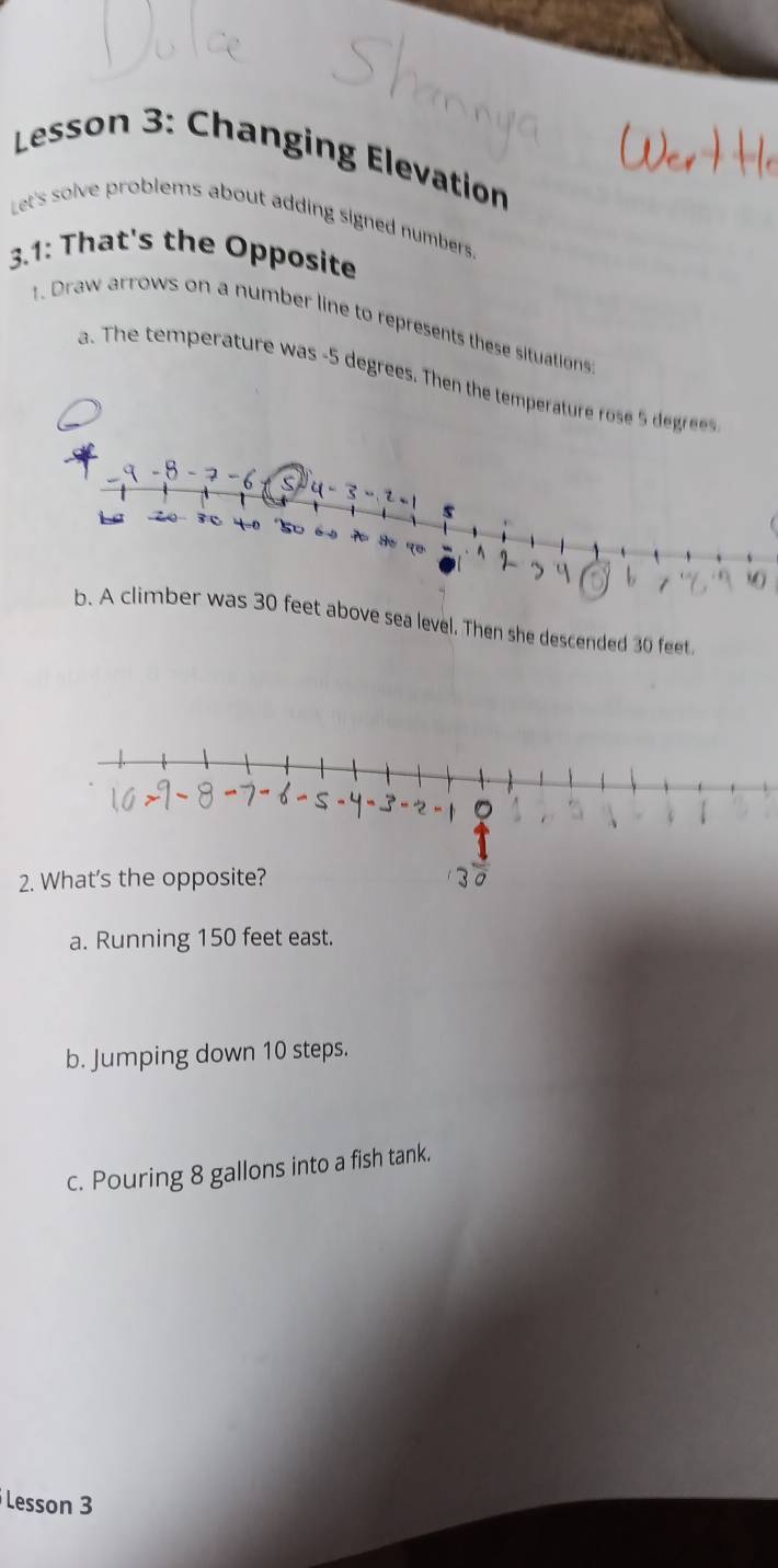 Lesson 3: Changing Elevation
Let's solve problems about adding signed numbers.
3.1: That's the Opposite
. Draw arrows on a number line to represents these situations
a. The temperature was - 5 degrees. Then the temperature ro dgre
ove sea level. Then she descended 30 feet.
2. What's the opposite?
a. Running 150 feet east.
b. Jumping down 10 steps.
c. Pouring 8 gallons into a fish tank.
Lesson 3