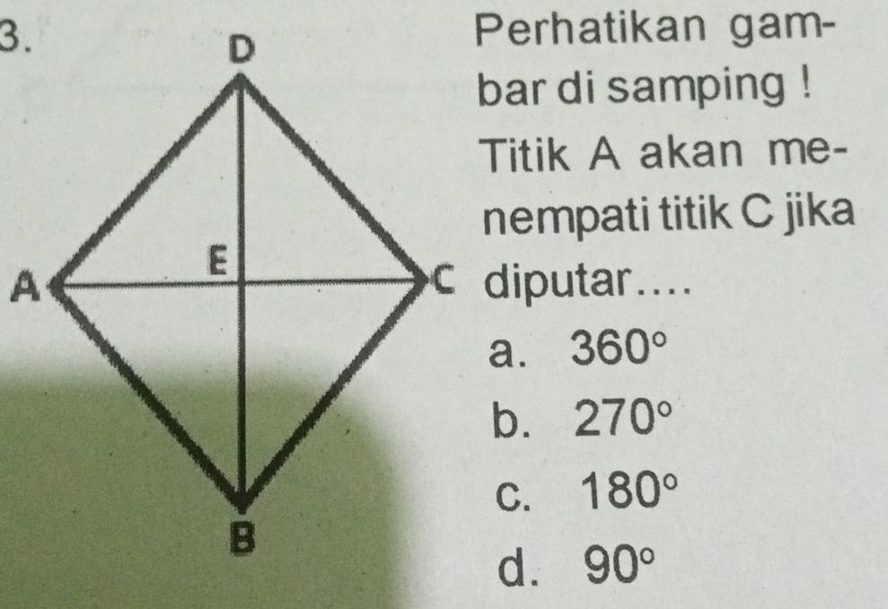 Perhatikan gam-
bar di samping !
Titik A akan me-
nempati titik C jika
C diputar....
360°
270°
180°
d. 90°