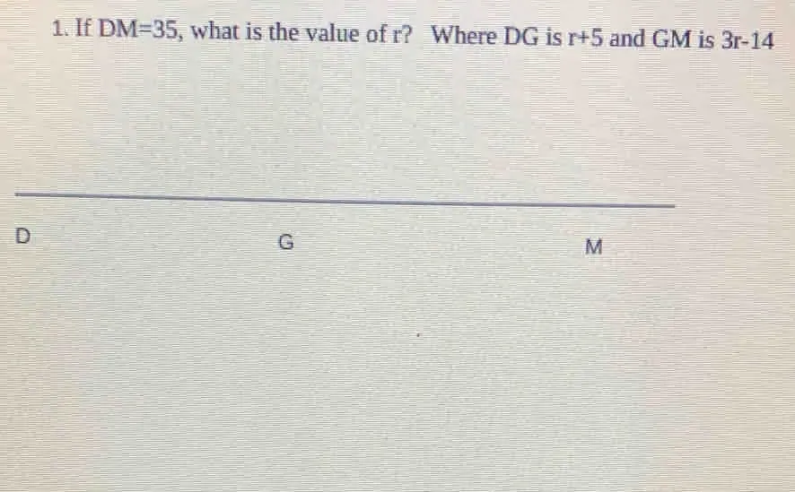 Solved: If DM=35 , what is the value of r? Where DG is r+5 and GM is 3r ...