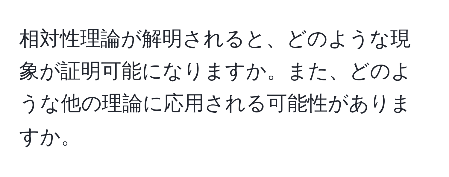 相対性理論が解明されると、どのような現象が証明可能になりますか。また、どのような他の理論に応用される可能性がありますか。