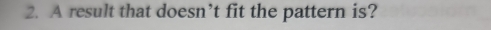 A result that doesn’t fit the pattern is?