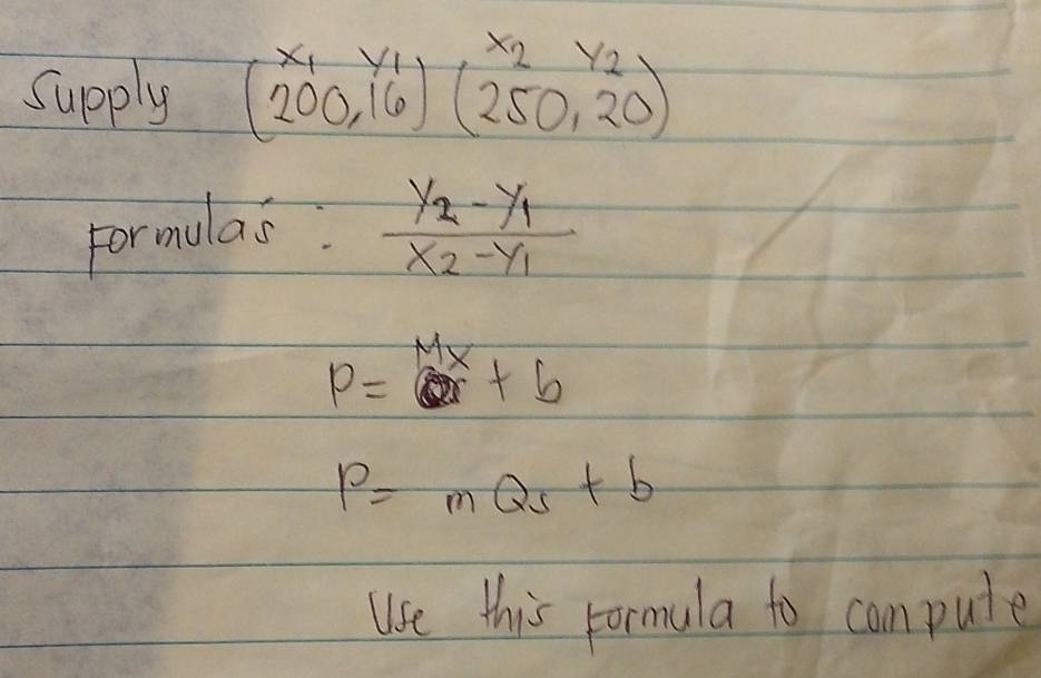 Supply beginarrayr x_1y_1 (200,16)(250,20)endarray
Formulas frac y_2-y_1x_2-y_1
p=ax+b
P=mQ_s+b
use this Formula to compute