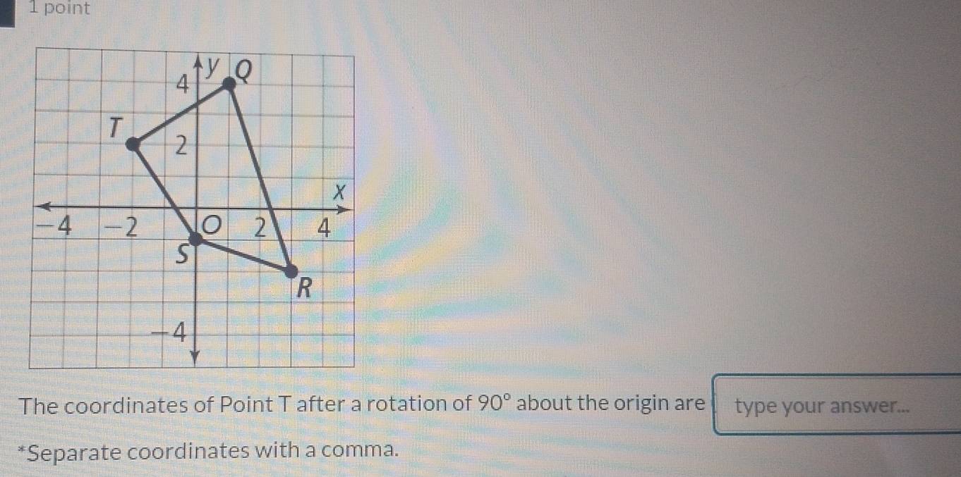 The coordinates of Point T after a rotation of 90° about the origin are type your answer... 
*Separate coordinates with a comma.